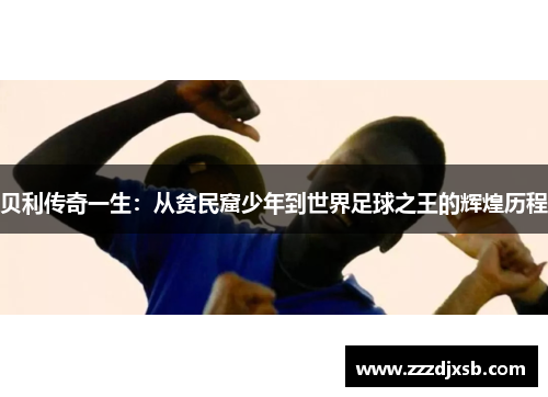 贝利传奇一生：从贫民窟少年到世界足球之王的辉煌历程