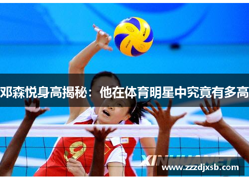邓森悦身高揭秘：他在体育明星中究竟有多高