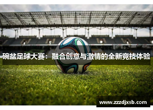 碗盆足球大赛：融合创意与激情的全新竞技体验