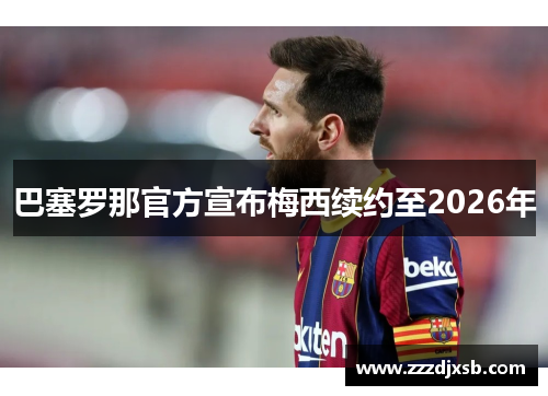 巴塞罗那官方宣布梅西续约至2026年