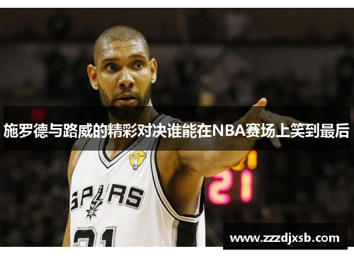 施罗德与路威的精彩对决谁能在NBA赛场上笑到最后