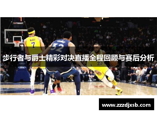 步行者与爵士精彩对决直播全程回顾与赛后分析