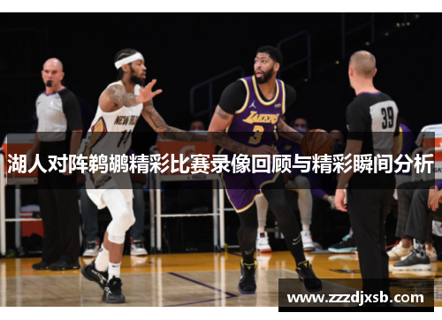湖人对阵鹈鹕精彩比赛录像回顾与精彩瞬间分析