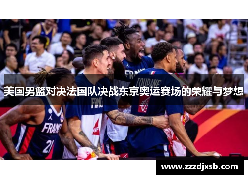 美国男篮对决法国队决战东京奥运赛场的荣耀与梦想
