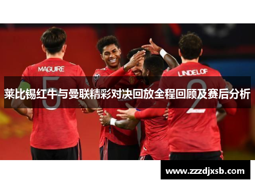 莱比锡红牛与曼联精彩对决回放全程回顾及赛后分析