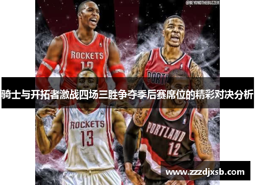 骑士与开拓者激战四场三胜争夺季后赛席位的精彩对决分析