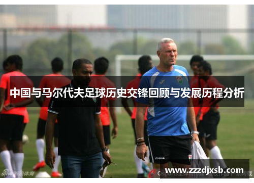 中国与马尔代夫足球历史交锋回顾与发展历程分析
